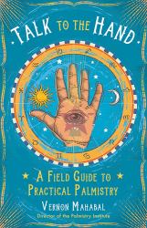 Talk to the Hand : A Field Guide to Practical Palmistry