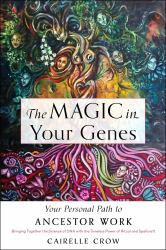 The Magic in Your Genes : Your Personal Path to Ancestor Work (Bringing Together the Science of DNA with the Timeless Power of Ritual and Spellcraft)