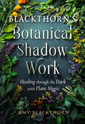 Blackthorn's Botanical Shadow Work : Healing Through the Dark with Plant Magic