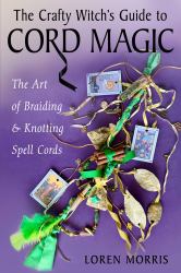 The Crafty Witch's Guide to Cord Magic : The Art of Braiding and Knotting Spell Cords