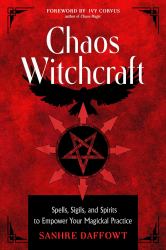 Chaos Witchcraft : Spells, Sigils, and Spirits to Empower Your Magickal Practice