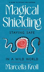 Magical Shielding : Staying Safe in a Wild World (a Guide to Psychic Self-Defense)