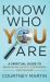 Know Who You Are : A Spiritual Guide to Eradicating Anxiety, Depression, and Dis-Ease