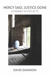 Mercy Said, Justice Gone : A Parable in Five Acts