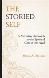 The Storied Self : A Narrative Approach to the Spiritual Care of the Aged