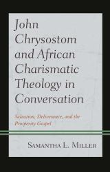John Chrysostom and African Charismatic Theology in Conversation : Salvation, Deliverance, and the Prosperity Gospel