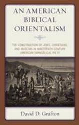 An American Biblical Orientalism : The Construction of Jews, Christians, and Muslims in Nineteenth-Century American Evangelical Piety