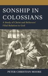 Sonship in Colossians : A Study of Christ and Believers' Filial Relation to God