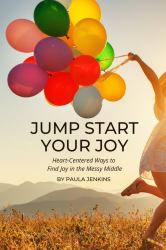Jump Start Your Joy : Heart-Centered Ways to Find Joy in the Messy Middle