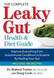 The Complete Leaky Gut Health and Diet Guide : Improve Everything from Autoimmune Conditions to Eczema by Healing Your Gut