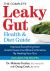 The Complete Leaky Gut Health and Diet Guide : Improve Everything from Autoimmune Conditions to Eczema by Healing Your Gut