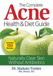 The Complete Acne Health and Diet Guide : Naturally Clear Skin Without Antibiotics