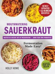 Mouthwatering Sauerkraut Fermentation Made Easy! : Master an Ancient Art of Preservation, Grow Your Own Probiotics, Supercharge Your Gut Health