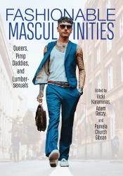 Fashionable Masculinities : Queers, Pimp Daddies, and Lumbersexuals