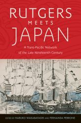 Rutgers Meets Japan : A Trans-Pacific Network of the Late Nineteenth Century