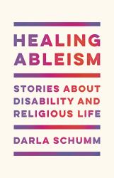 Healing Ableism : Stories about Disability and Religious Life