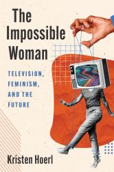 The Impossible Woman : Television, Feminism, and the Future