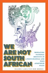 We Are Not South African : Mediating National Identity in a Postcolonial and Postapartheid State