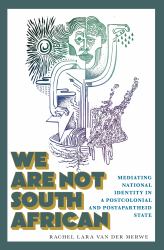 We Are Not South African : Mediating National Identity in a Postcolonial and Postapartheid State