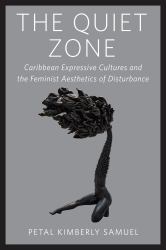 The Quiet Zone : Caribbean Expressive Cultures and the Feminist Aesthetics of Disturbance