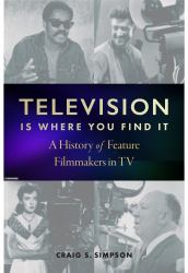 Television Is Where You Find It : A History of Feature Filmmakers in TV