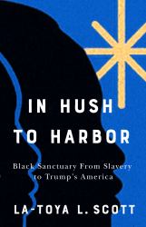 In Hush to Harbor : Black Sanctuary from Slavery to Trump's America