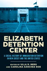 Elizabeth Detention Center : A Social History of Immigration Detention in New Jersey and the United States