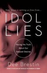 Idol Lies : Facing the Truth about Our Deepest Desires