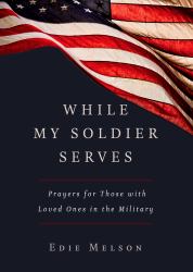 While My Soldier Serves : Prayers for Those with Loved Ones in the Military