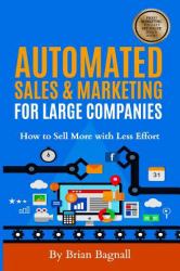 Automated Sales and Marketing for Large Companies : How to Sell More with Less Effort