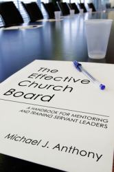 The Effective Church Board : A Handbook for Mentoring and Training Servant Leaders