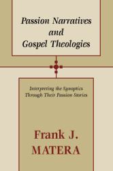 Passion Narratives and Gospel Theologies : Interpreting the Synoptics Through Their Passion Stories