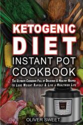 Ketogenic Diet Instant Pot Cookbook : The Ultimate Cookbook Full of Delicious and Healthy Recipes to Lose Weight Rapidly and Live a Healthier Life