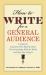 How to Write for a General Audience : A Guide for Academics Who Want to Share Their Knowledge with the World and Have Fun Doing It