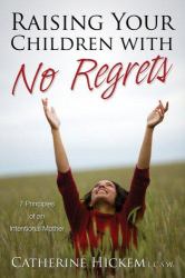 Raising Your Children with No Regrets : 7 Principles of an Intentional Mother