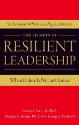 The Secrets of Resilient Leadership : When Failure Is Not an Option - Six Essential Characteristics for Leading in Adversity