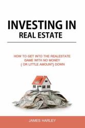 Investing in Real Estate : How to Get into the Real Estate Game with NO MONEY Down