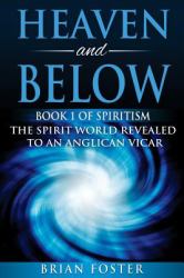 Heaven and Below : Book 1 of Spiritism - the Spirit World Revealed to an Anglican Vicar