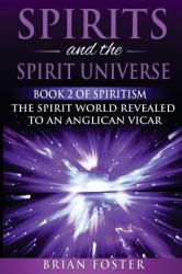 Spirits and the Spirit Universe : Book 2 of Spiritism - the Spirit World Revealed to an Anglican Vicar