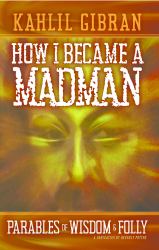 How I Became a Madman : Parables of Folly and Wisdom