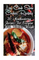 Low Carb Slow Cooker Recipes: 20 Mouthwatering Recipes for Everyone Who Watches Weight : (low Carbohydrate, High Protein, Low Carbohydrate Foods, Low Carb, Low Carb Cookbook, Low Carb Recipes)