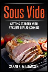Sous Vide : Getting Started with Vacuum-Sealed Cooking (Authoritative Guide, Perfectly Cooked, Easy Gourmet at Home)