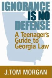 Ignorance Is No Defense : A Teenager's Guide to Georgia Law