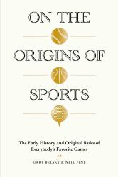 On the Origins of Sports : The Early History and Original Rules of Everybody's Favorite Games