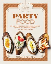 The Artisanal Kitchen: Party Food : Go-To Recipes for Cocktail Parties, Buffets, Sit-down Dinners, and Holiday Feasts
