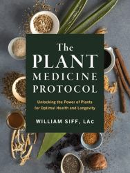 The Plant Medicine Protocol : Unlocking the Power of Plants for Optimal Health and Longevity