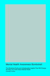 Mental Health Awareness Bombshell : The Shocking Truths and Unbelievable Insights That Will Change the Way You Think about Mental Health