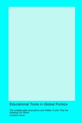 Educational Tools in Global Politics : The Unbelievable Innovations and Hidden Truths That Are Shaping Our World