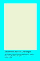 Educational Methods Challenges : The Shocking Truths and Unbelievable Obstacles That Are Screwing up Our Education System