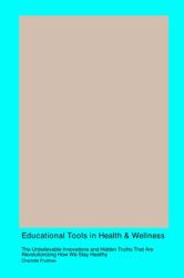 Educational Tools in Health & Wellness : The Unbelievable Innovations and Hidden Truths That Are Revolutionizing How We Stay Healthy